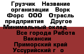 Грузчик › Название организации ­ Ворк Форс, ООО › Отрасль предприятия ­ Другое › Минимальный оклад ­ 24 000 - Все города Работа » Вакансии   . Приморский край,Уссурийский г. о. 